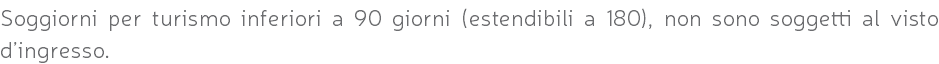 Soggiorni per turismo inferiori a 90 giorni (estendibili a 180), non sono soggetti al visto d’ingresso.
