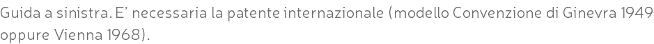 Guida a sinistra. E’ necessaria la patente internazionale (modello Convenzione di Ginevra 1949 oppure Vienna 1968).