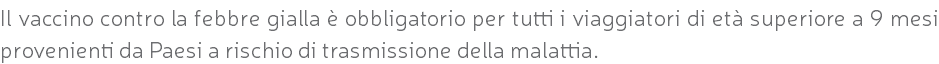 Il vaccino contro la febbre gialla è obbligatorio per tutti i viaggiatori di età superiore a 9 mesi provenienti da Paesi a rischio di trasmissione della malattia.
