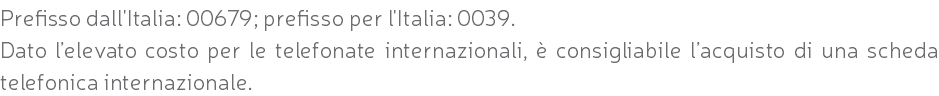 Prefisso dall'Italia: 00679; prefisso per l'Italia: 0039. Dato l’elevato costo per le telefonate internazionali, è consigliabile l’acquisto di una scheda telefonica internazionale.